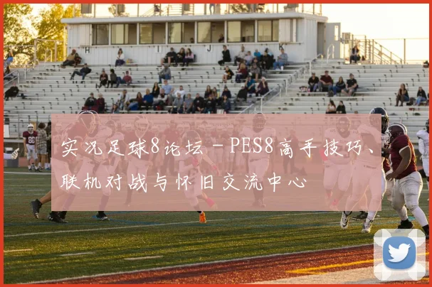 实况足球8论坛 - PES8高手技巧、联机对战与怀旧交流中心