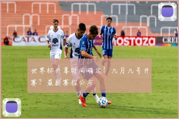 世界杯开幕时间确定！几月几号开赛？最新赛程公布
