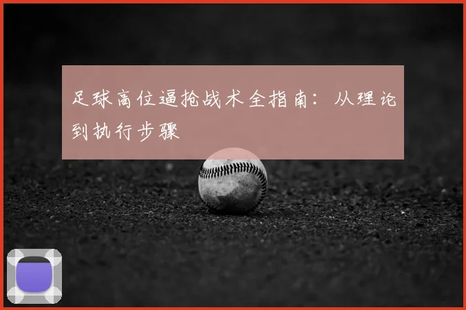 足球高位逼抢战术全指南：从理论到执行步骤