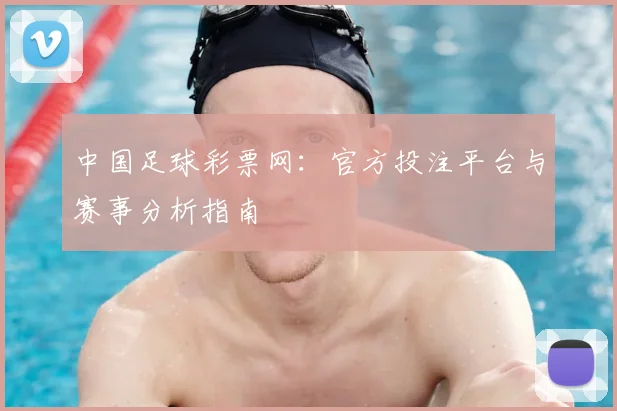 中国足球彩票网：官方投注平台与赛事分析指南
