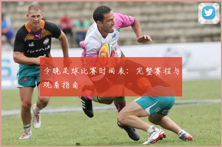 今晚足球比赛时间表:完整赛程与观看指南