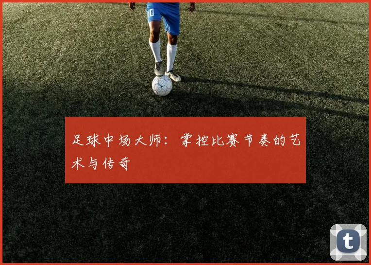 足球中场大师：掌控比赛节奏的艺术与传奇